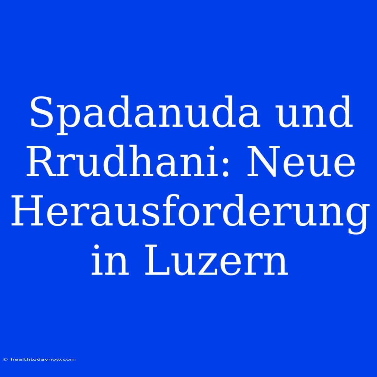 Spadanuda Und Rrudhani: Neue Herausforderung In Luzern