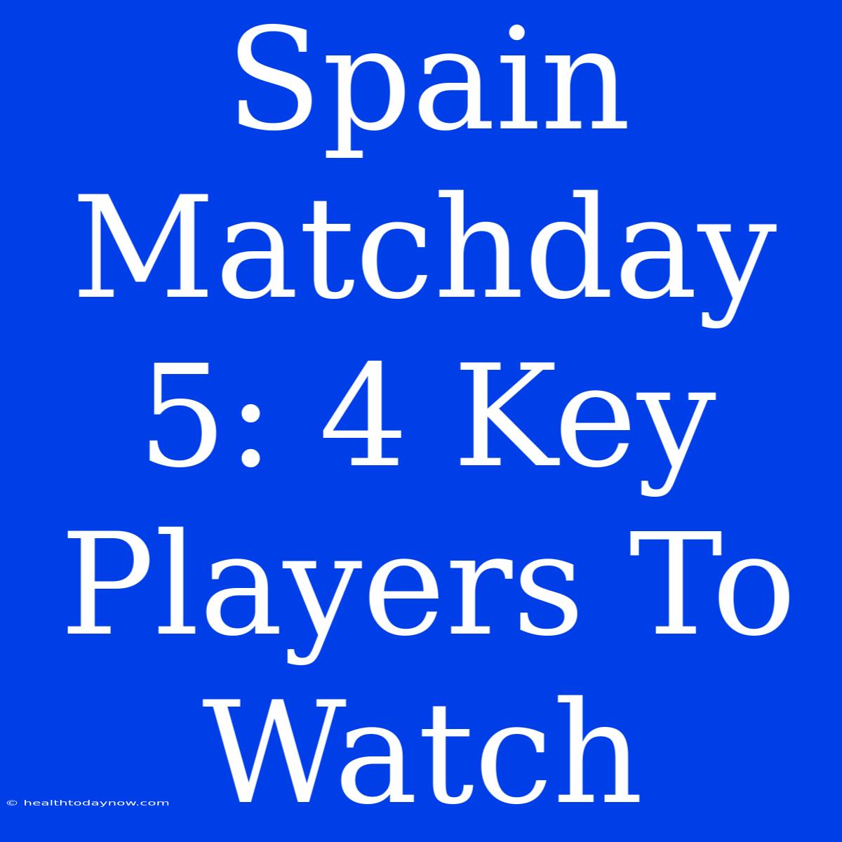 Spain Matchday 5: 4 Key Players To Watch