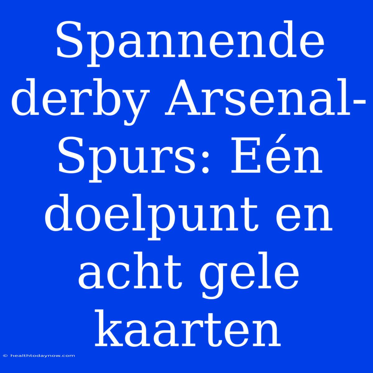 Spannende Derby Arsenal-Spurs: Eén Doelpunt En Acht Gele Kaarten