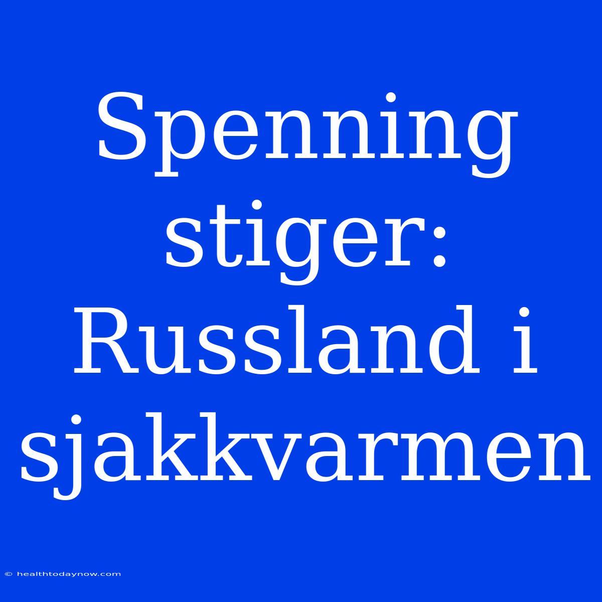 Spenning Stiger: Russland I Sjakkvarmen