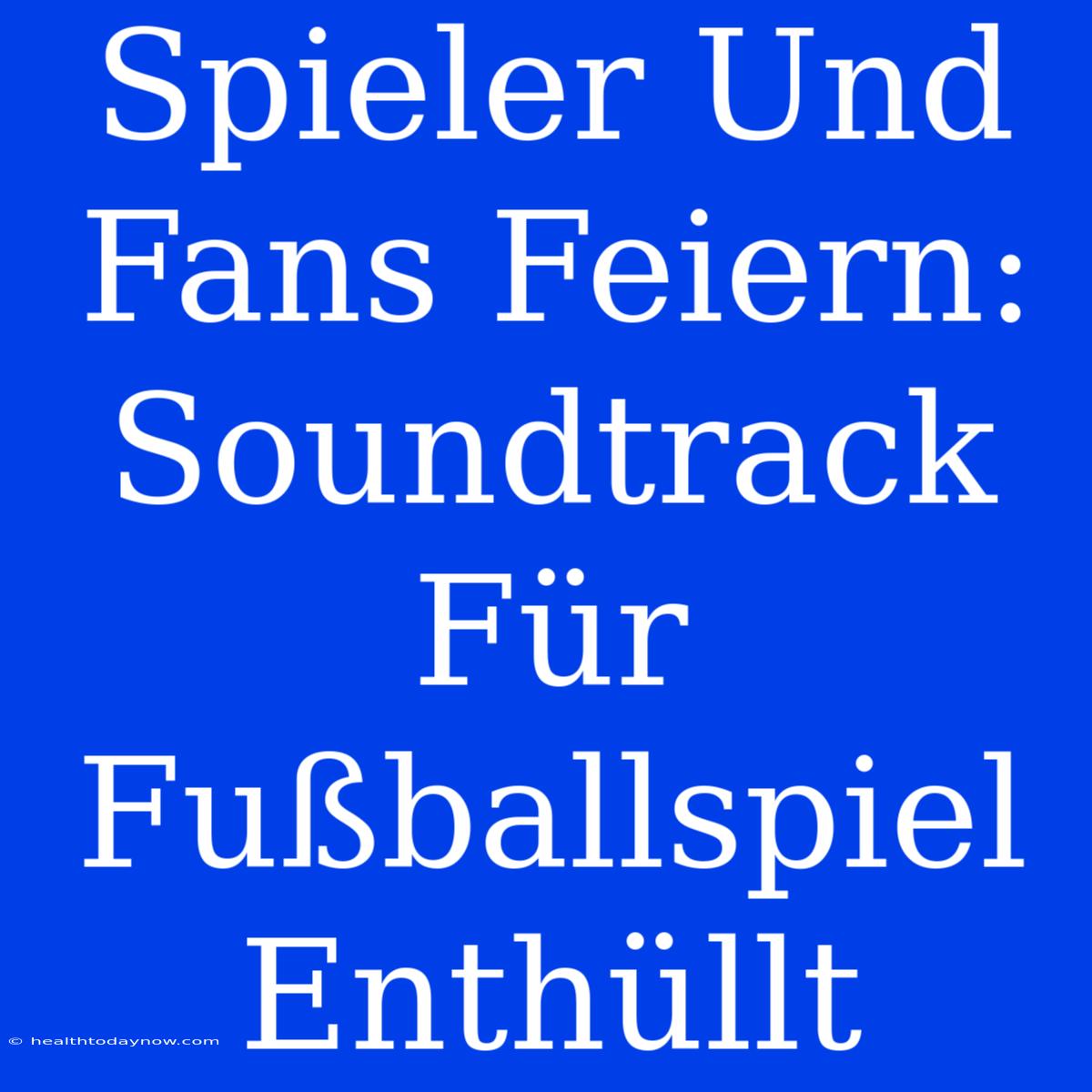 Spieler Und Fans Feiern: Soundtrack Für Fußballspiel Enthüllt