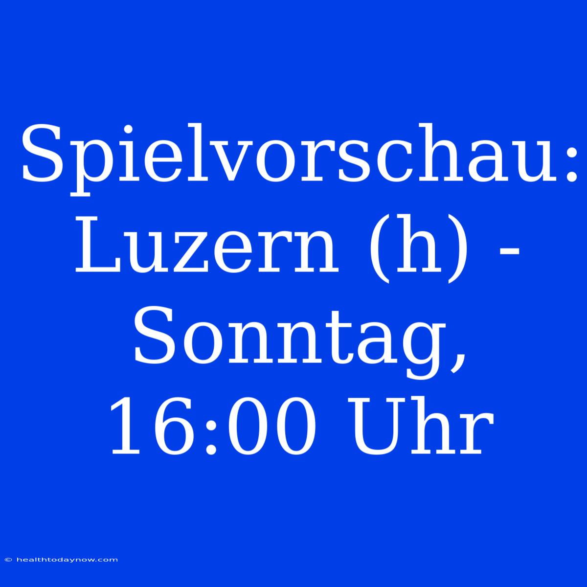 Spielvorschau: Luzern (h) - Sonntag, 16:00 Uhr