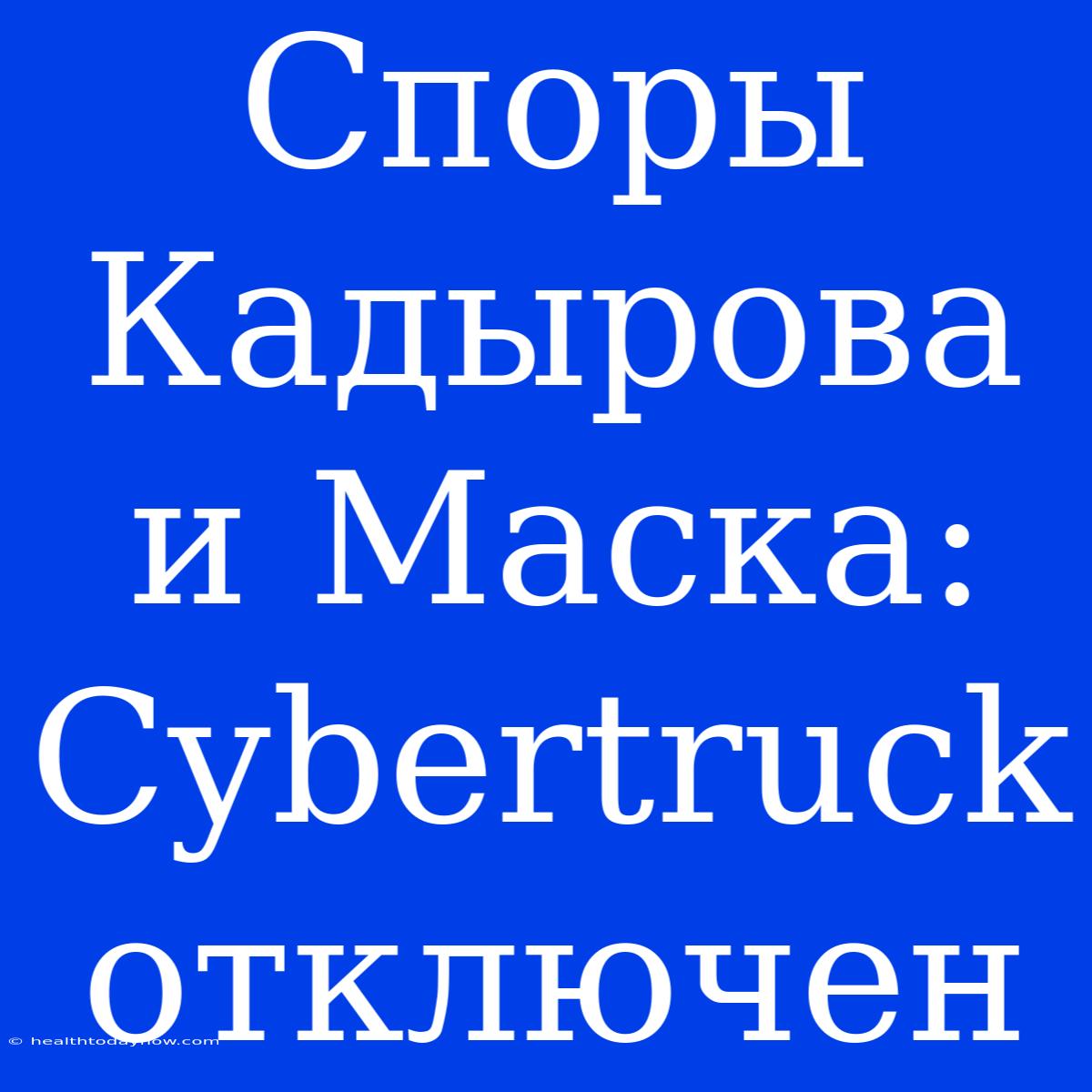 Споры Кадырова И Маска: Cybertruck Отключен