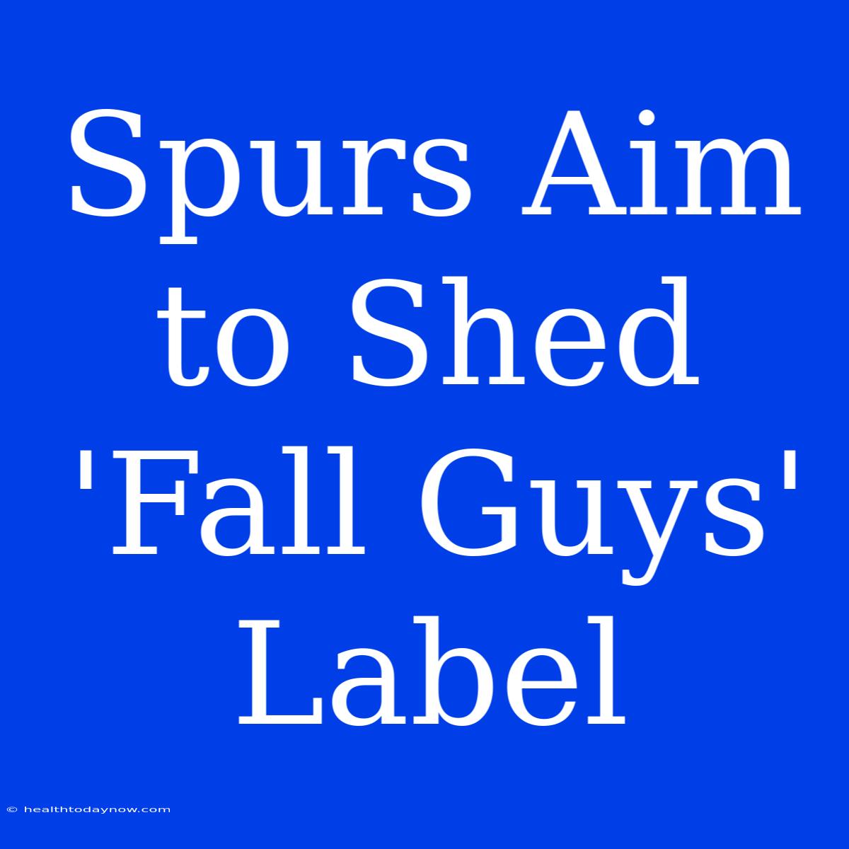 Spurs Aim To Shed 'Fall Guys' Label