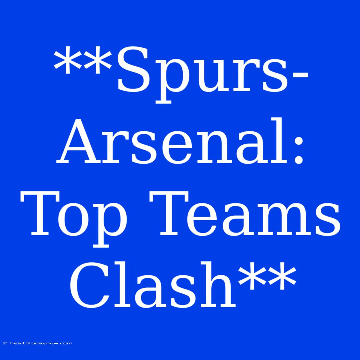 **Spurs-Arsenal: Top Teams Clash**