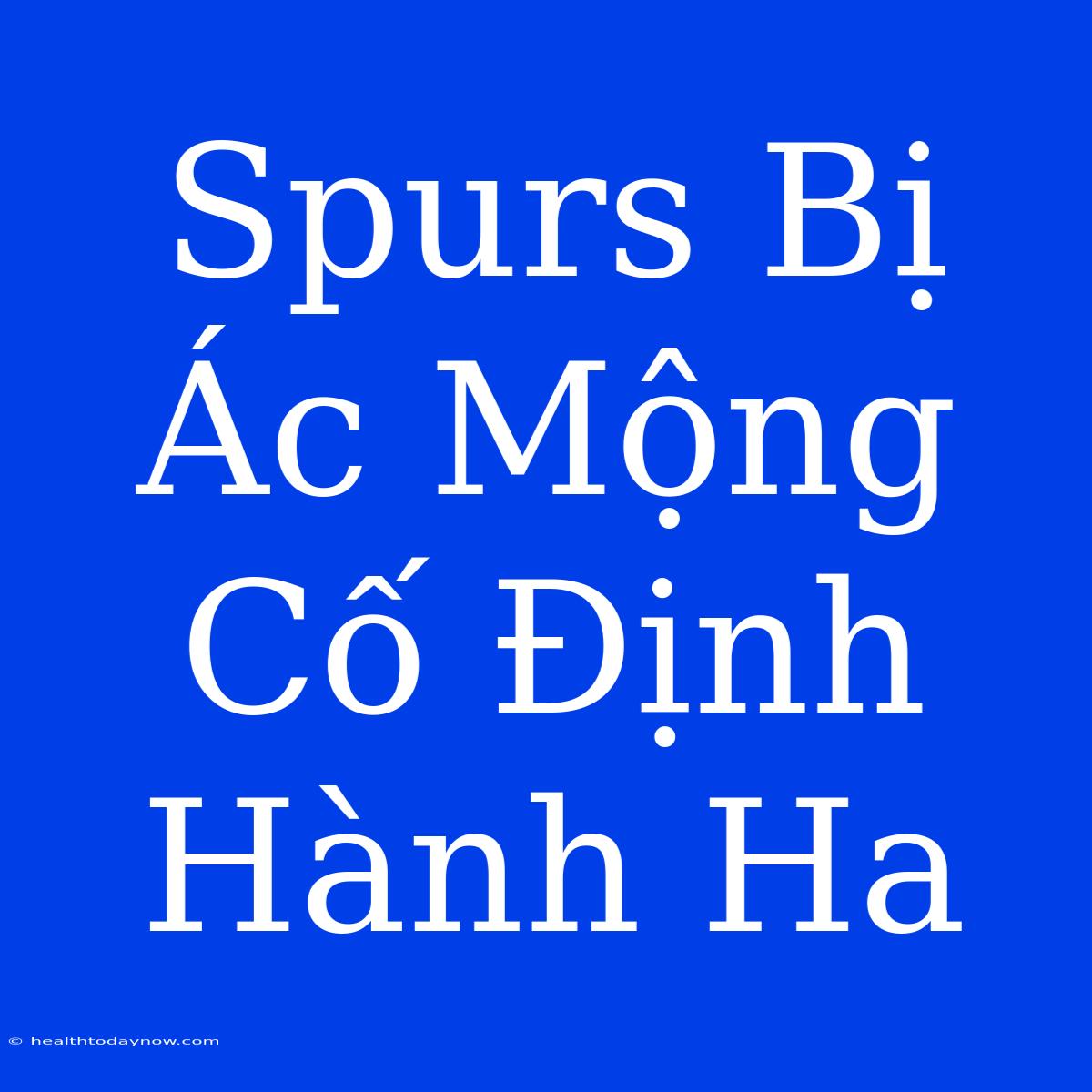 Spurs Bị Ác Mộng Cố Định Hành Ha