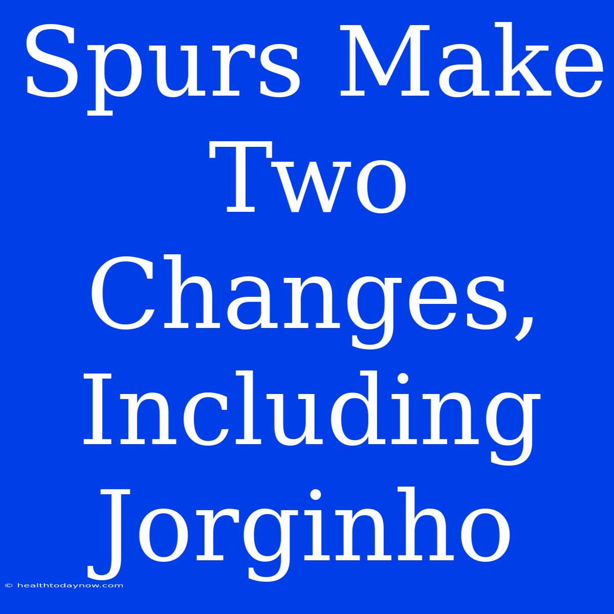 Spurs Make Two Changes, Including Jorginho