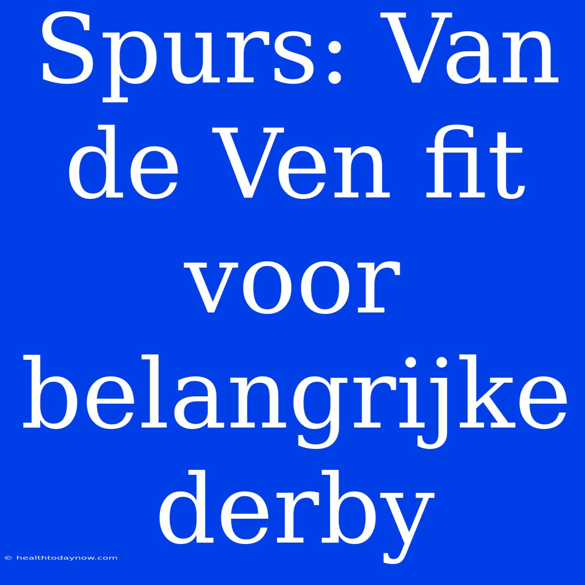 Spurs: Van De Ven Fit Voor Belangrijke Derby