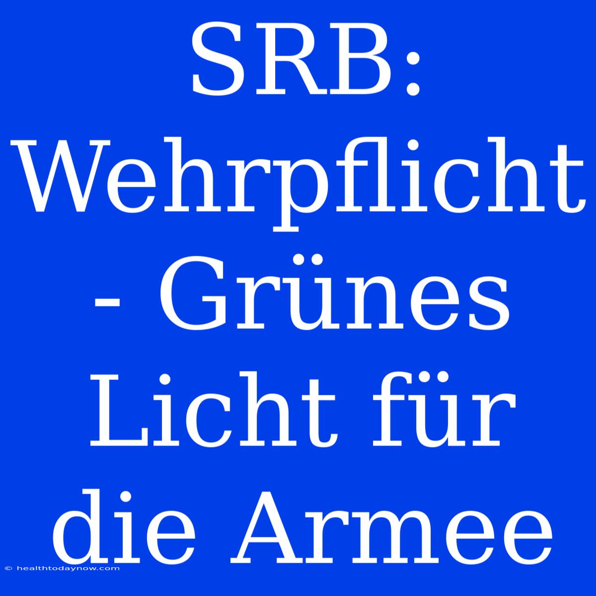 SRB: Wehrpflicht - Grünes Licht Für Die Armee