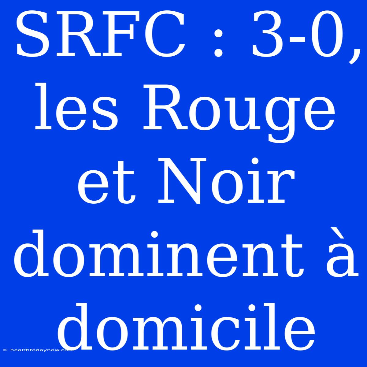 SRFC : 3-0, Les Rouge Et Noir Dominent À Domicile