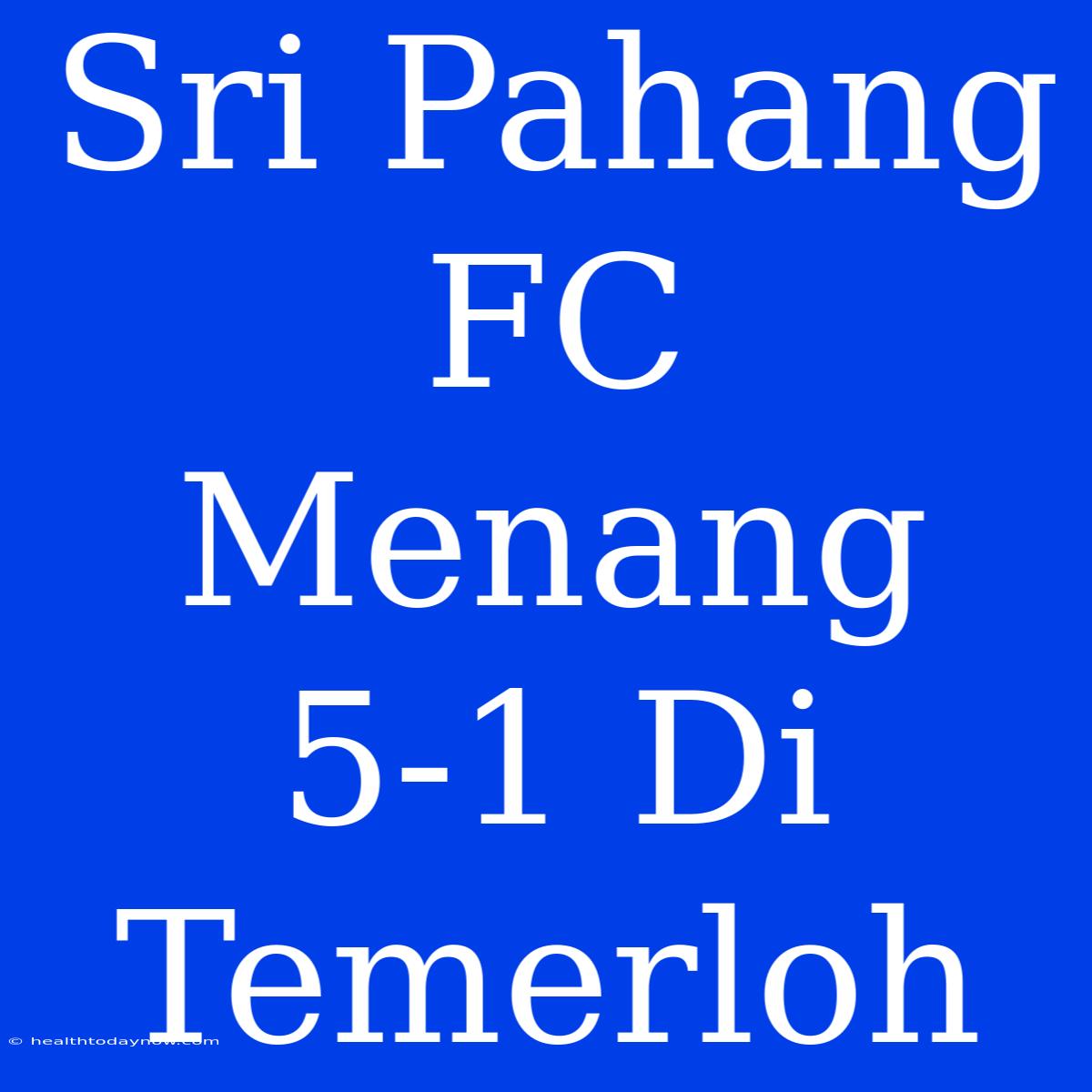 Sri Pahang FC Menang 5-1 Di Temerloh