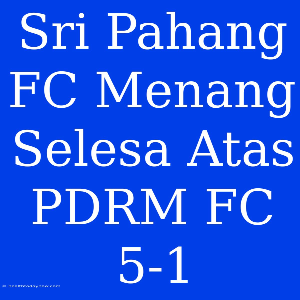 Sri Pahang FC Menang Selesa Atas PDRM FC 5-1 