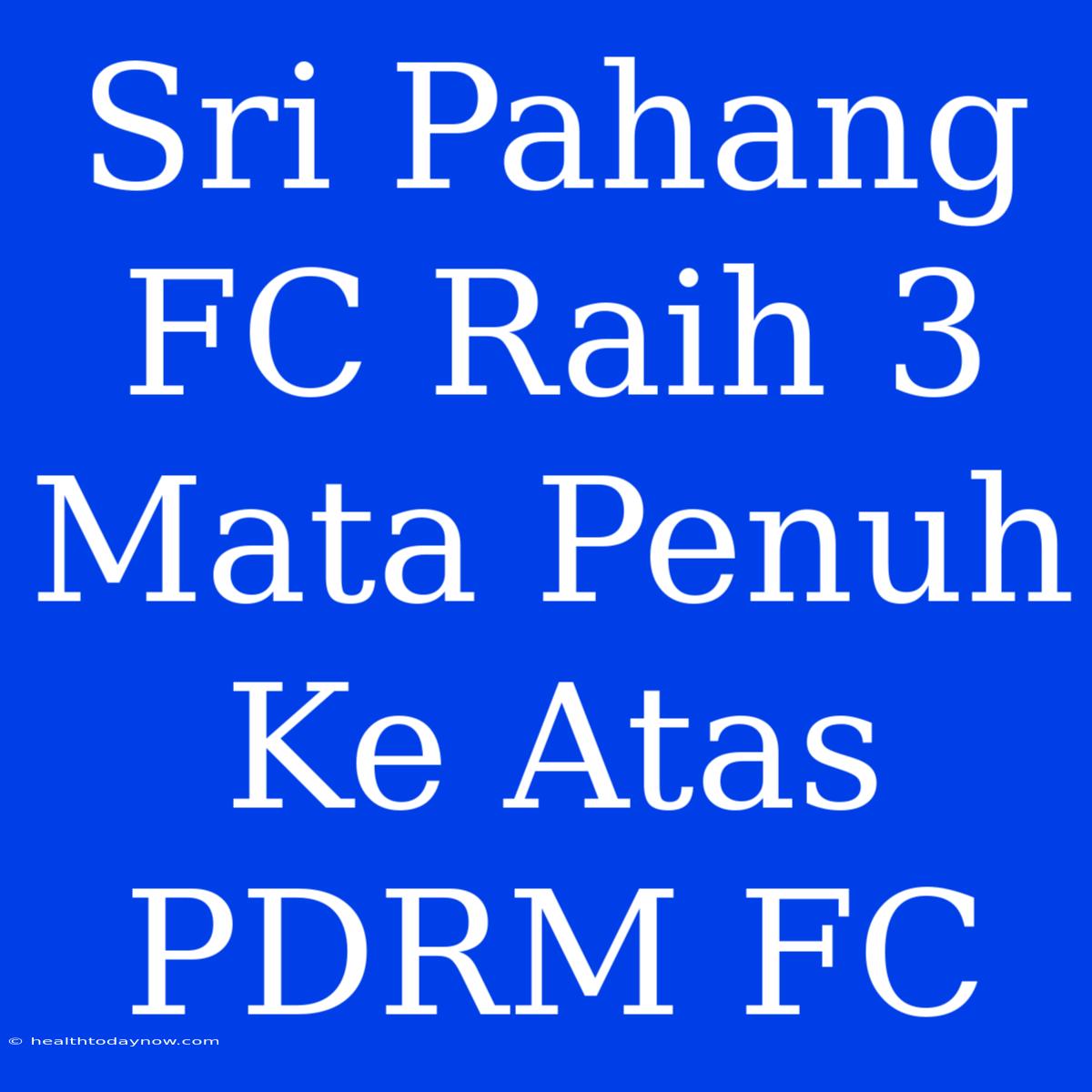 Sri Pahang FC Raih 3 Mata Penuh Ke Atas PDRM FC