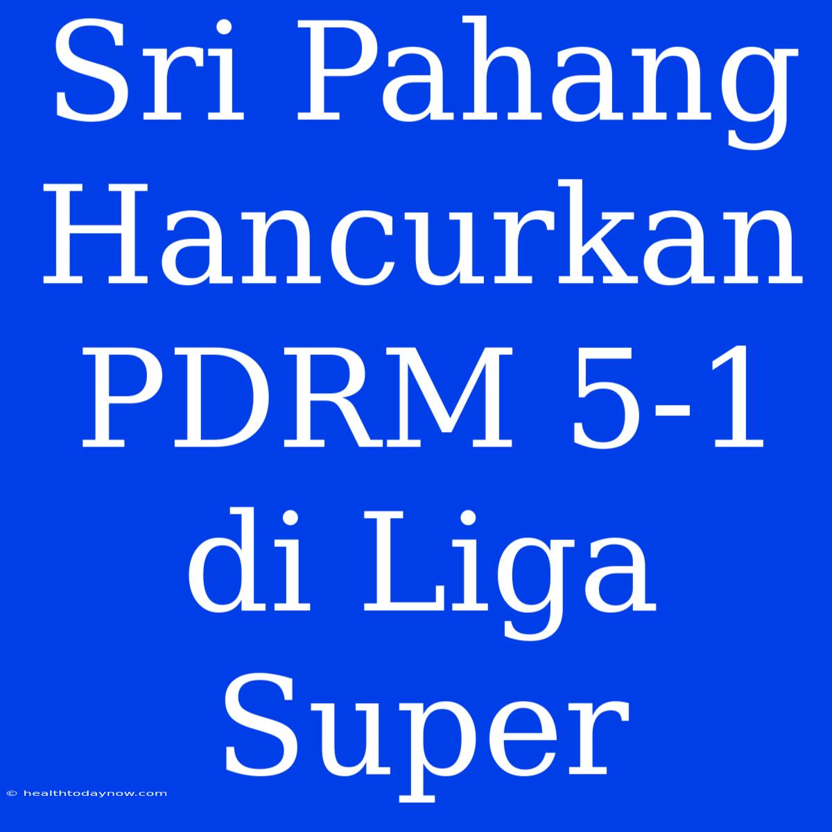 Sri Pahang Hancurkan PDRM 5-1 Di Liga Super