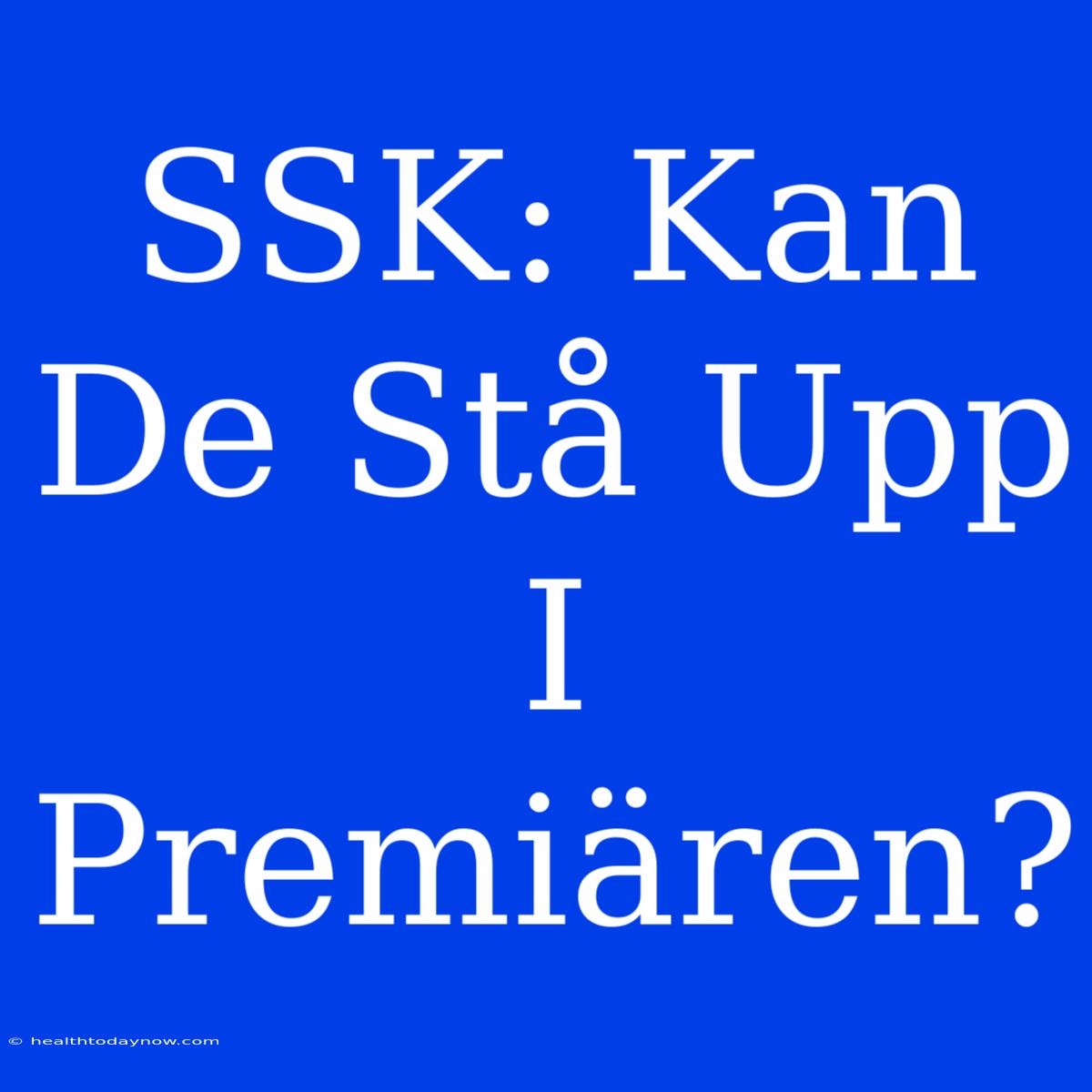 SSK: Kan De Stå Upp I Premiären?