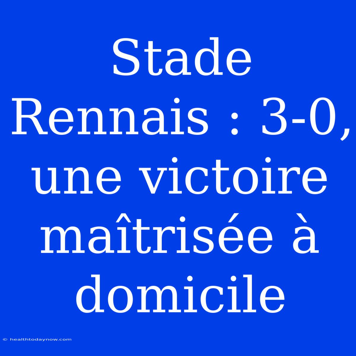 Stade Rennais : 3-0, Une Victoire Maîtrisée À Domicile