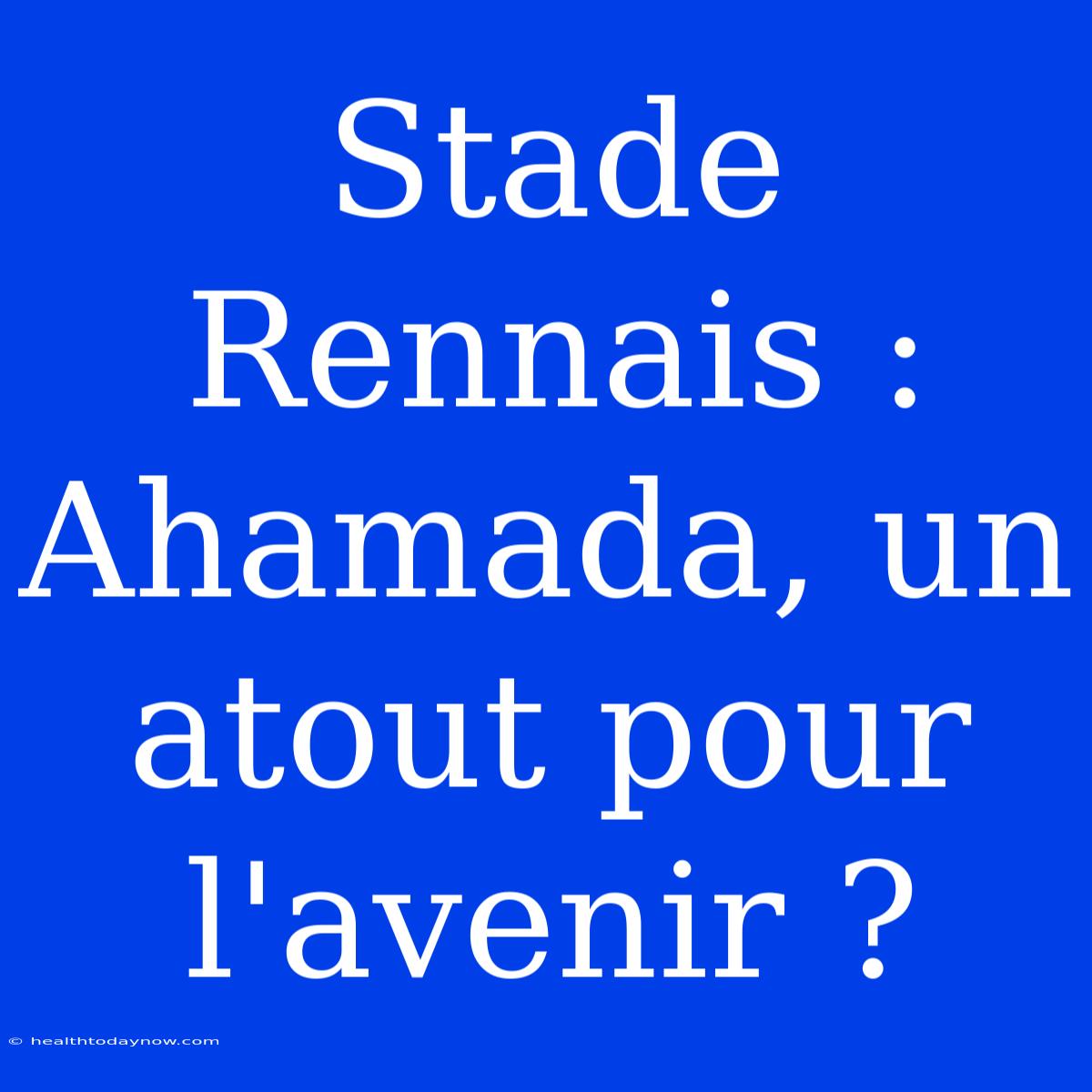 Stade Rennais : Ahamada, Un Atout Pour L'avenir ?