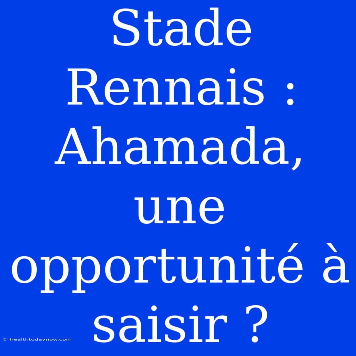 Stade Rennais : Ahamada, Une Opportunité À Saisir ?