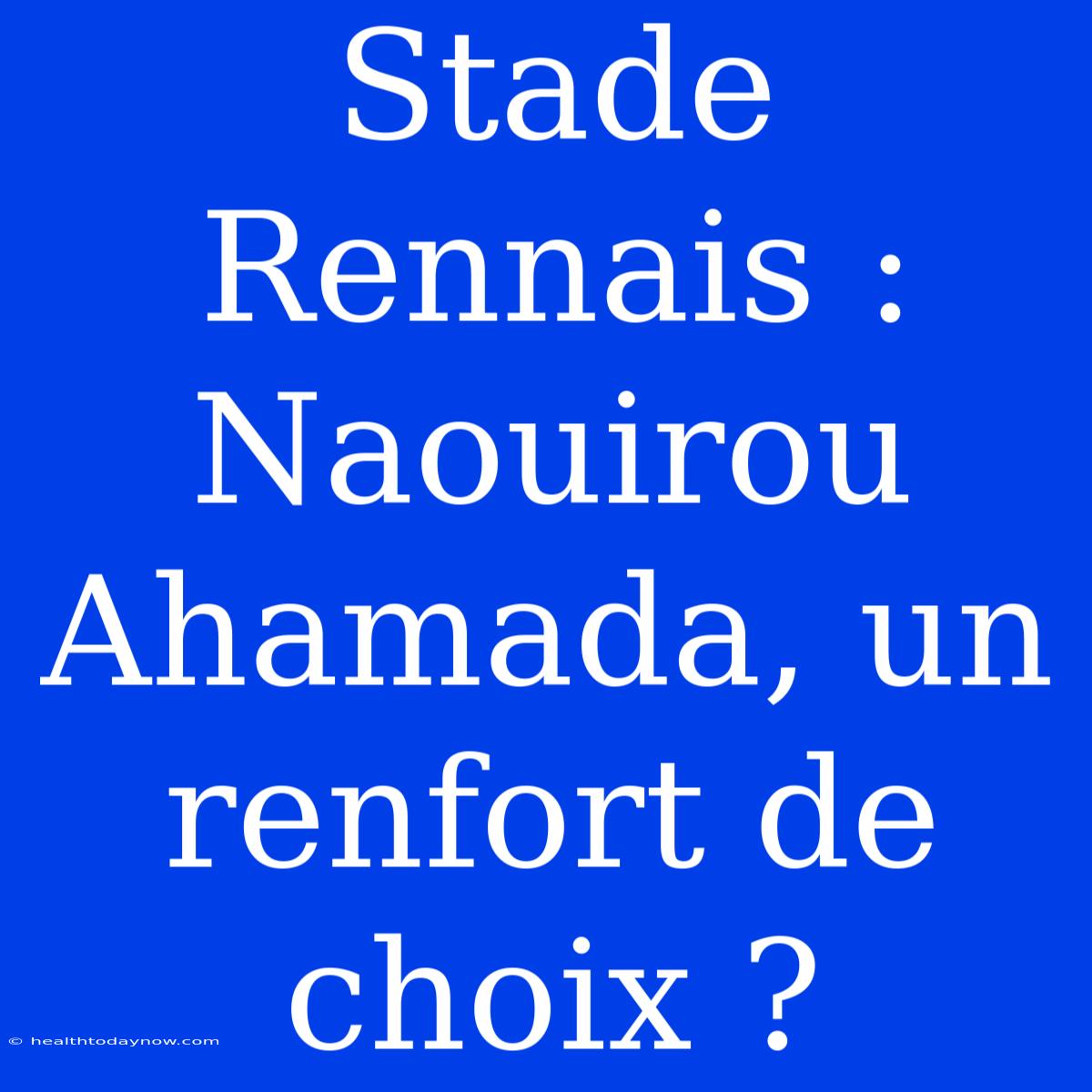 Stade Rennais : Naouirou Ahamada, Un Renfort De Choix ?