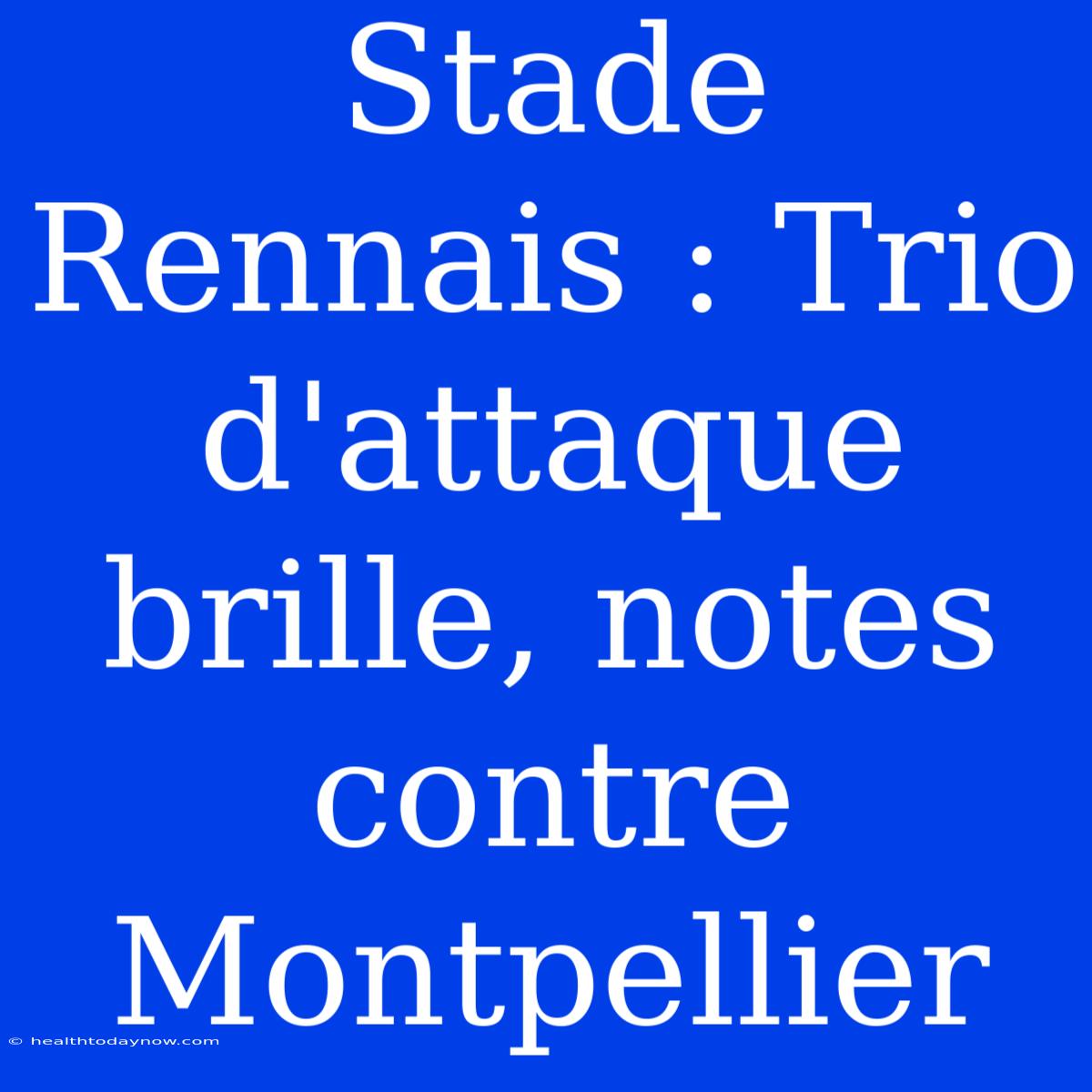 Stade Rennais : Trio D'attaque Brille, Notes Contre Montpellier