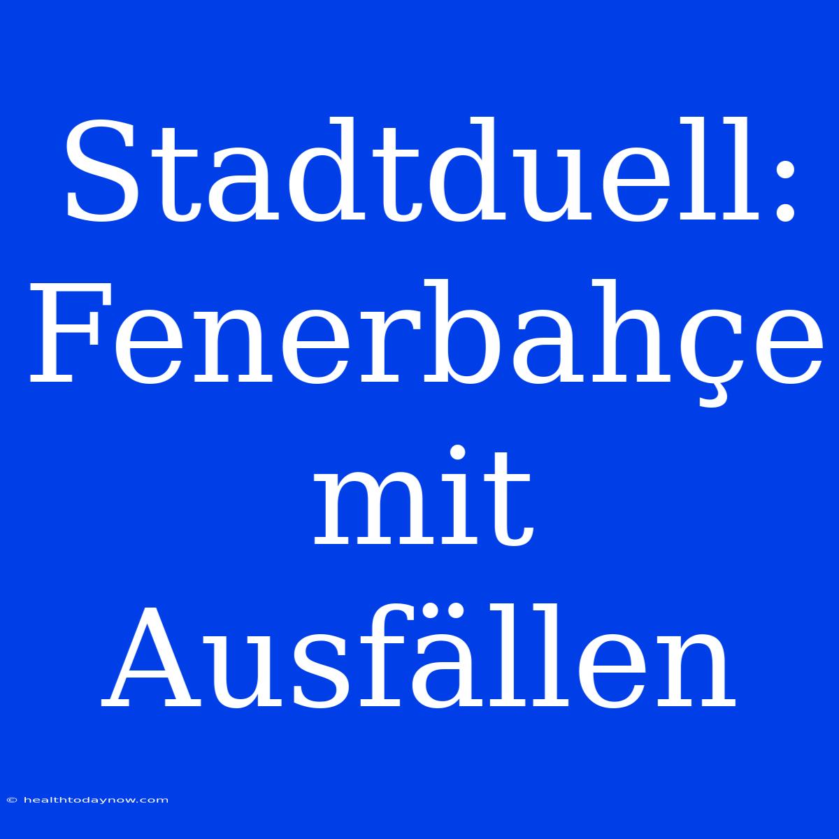 Stadtduell: Fenerbahçe Mit Ausfällen