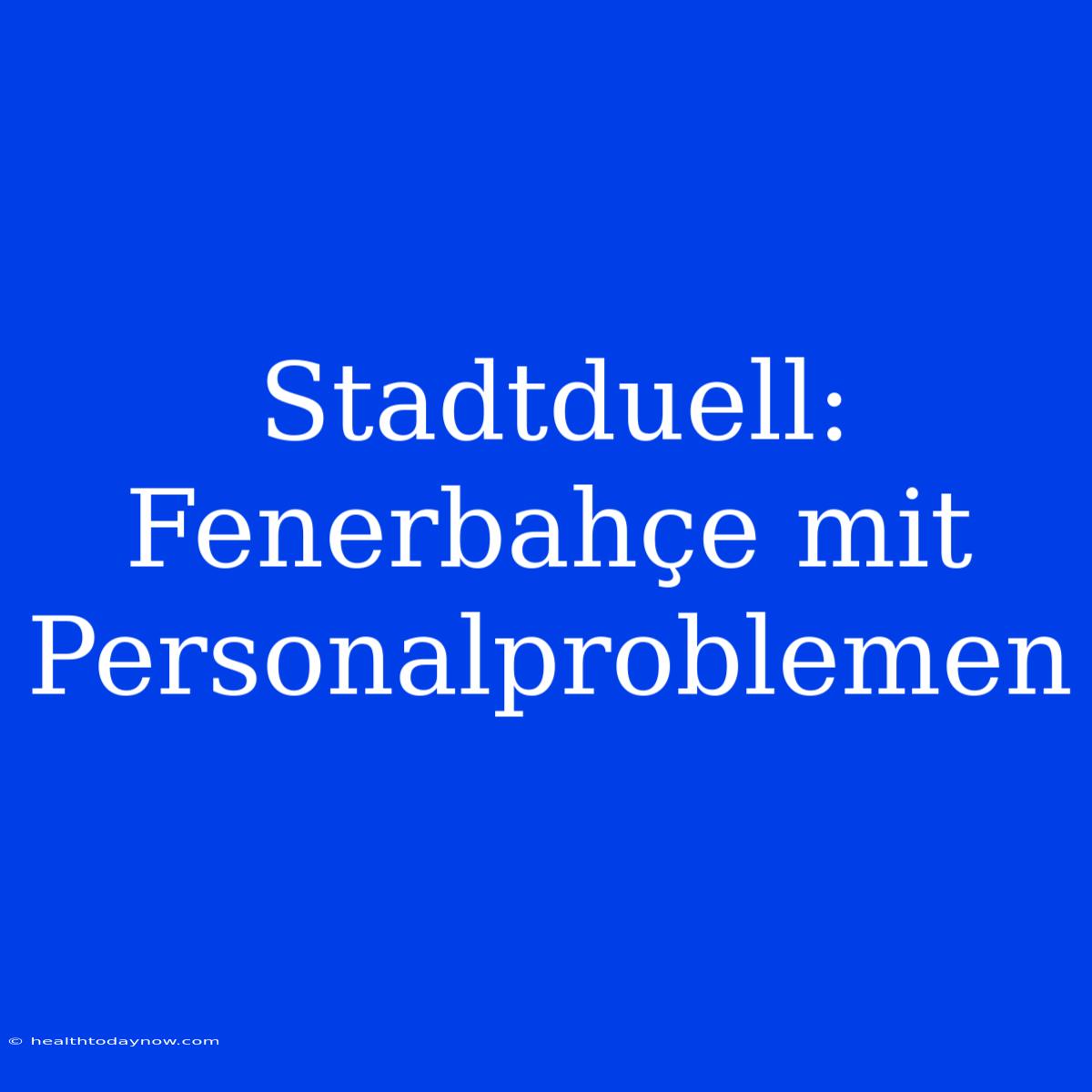 Stadtduell: Fenerbahçe Mit Personalproblemen