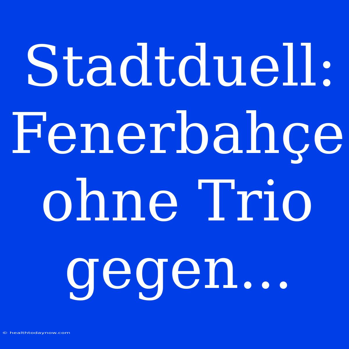 Stadtduell: Fenerbahçe Ohne Trio Gegen...