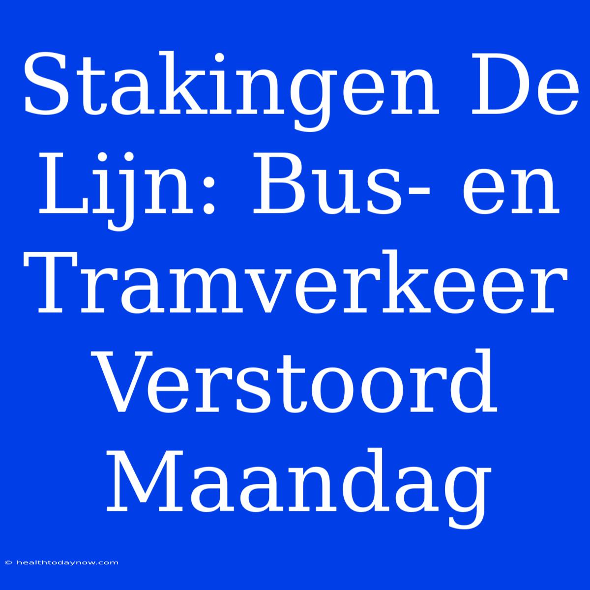 Stakingen De Lijn: Bus- En Tramverkeer Verstoord Maandag