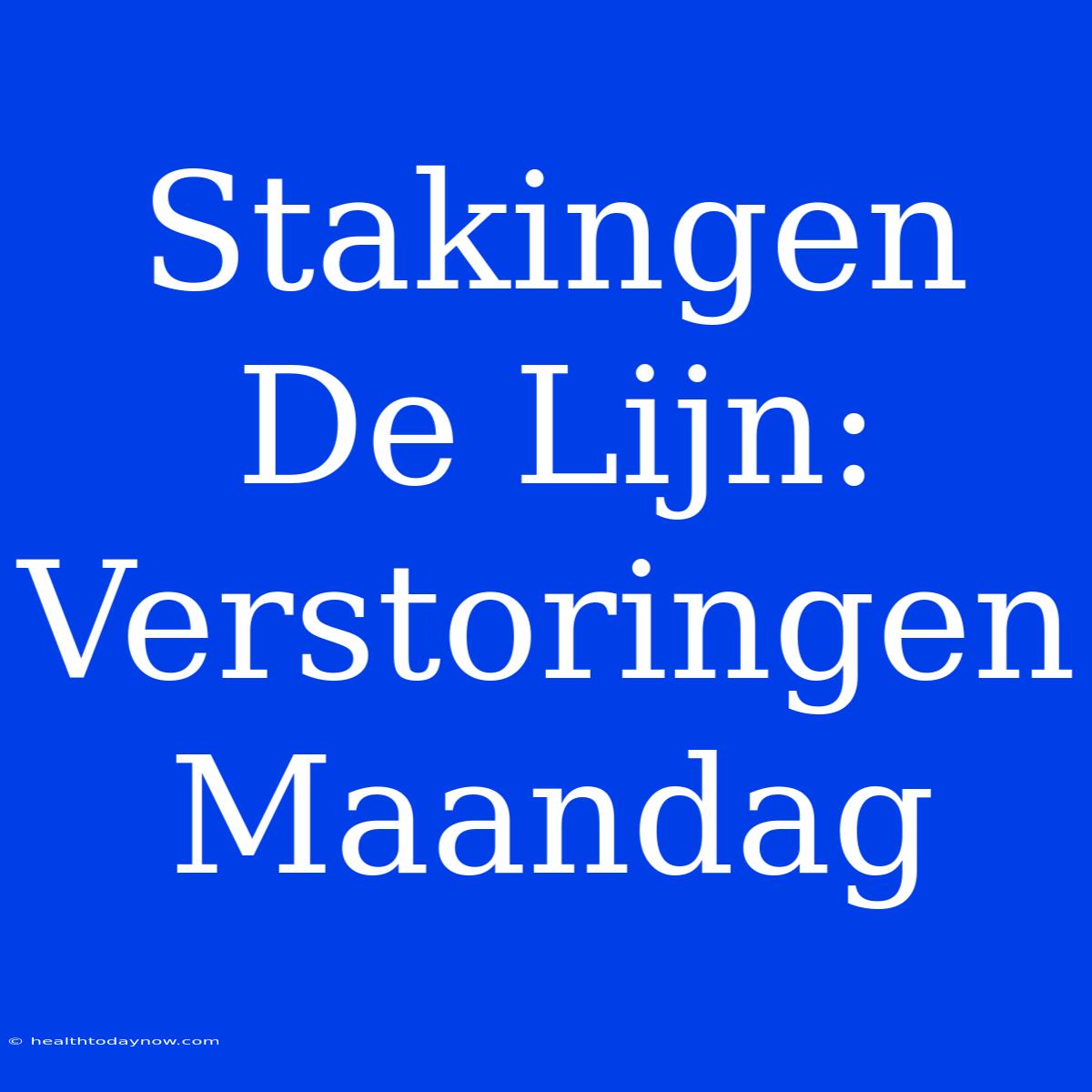 Stakingen De Lijn: Verstoringen Maandag