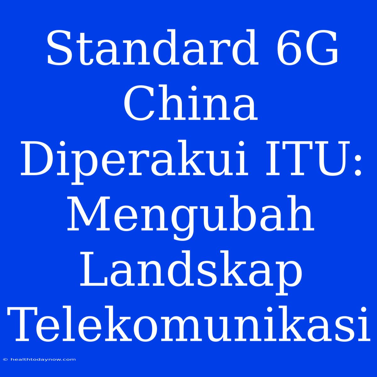 Standard 6G China Diperakui ITU: Mengubah Landskap Telekomunikasi