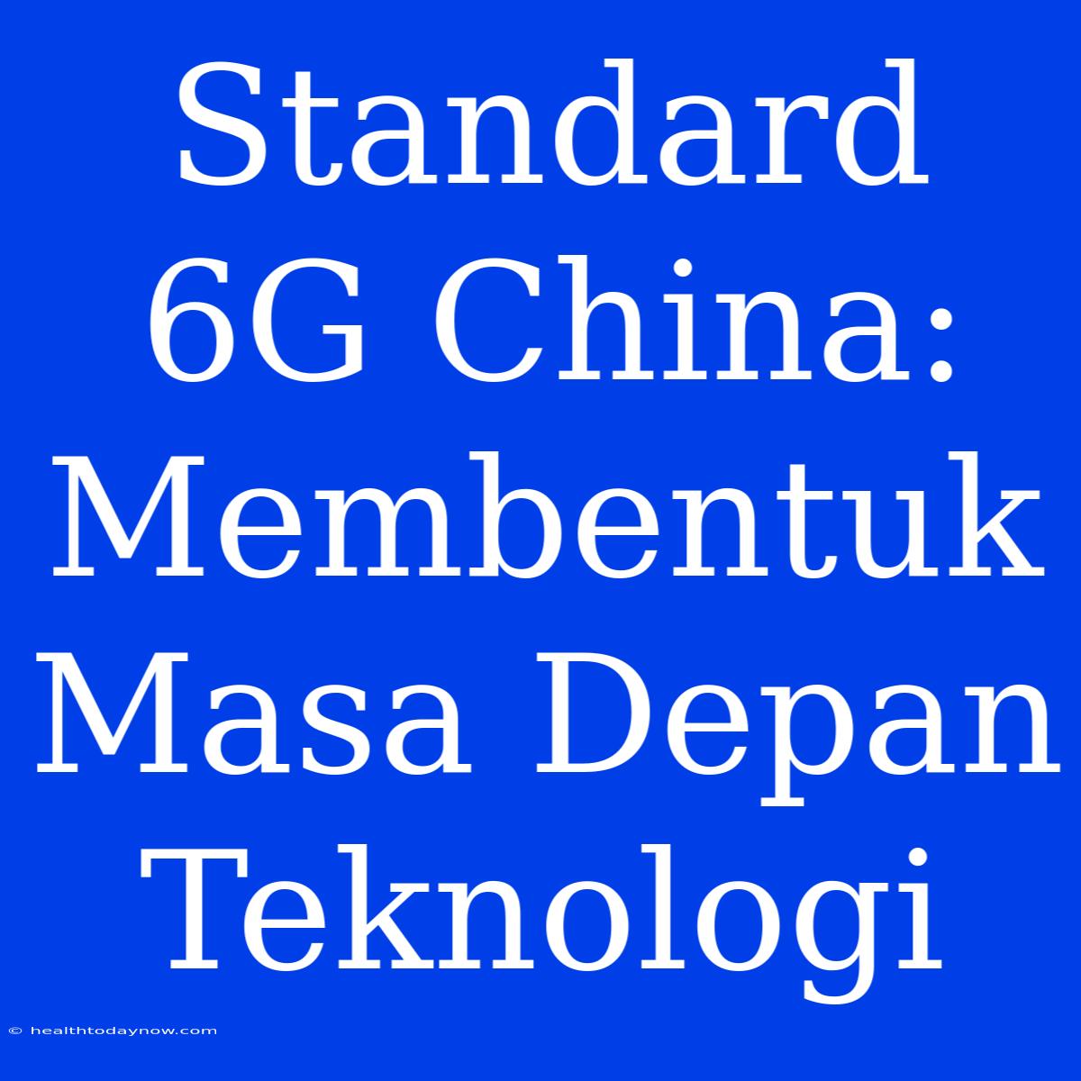 Standard 6G China: Membentuk Masa Depan Teknologi