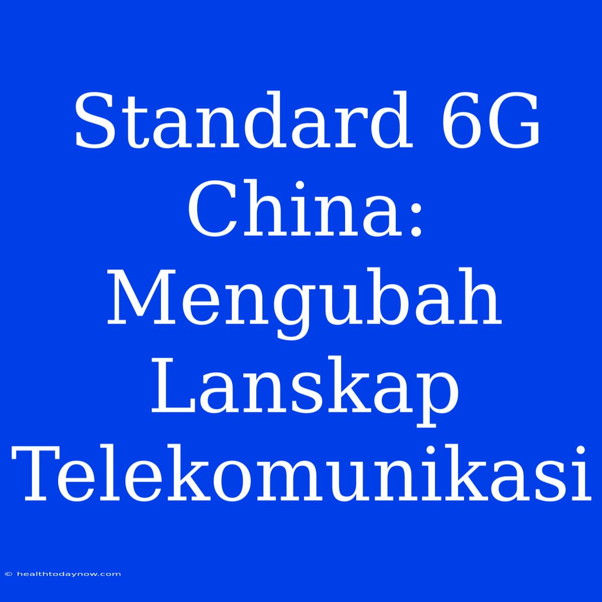 Standard 6G China: Mengubah Lanskap Telekomunikasi 