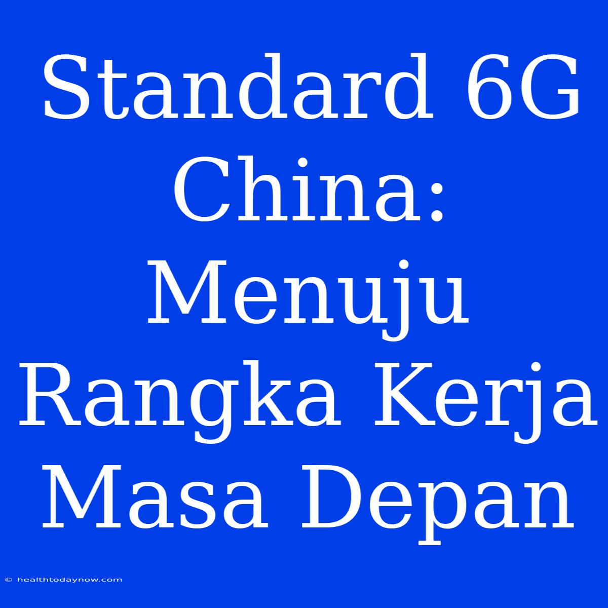 Standard 6G China: Menuju Rangka Kerja Masa Depan