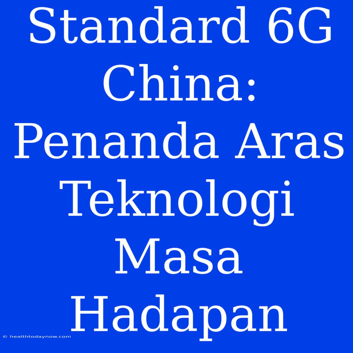 Standard 6G China: Penanda Aras Teknologi Masa Hadapan