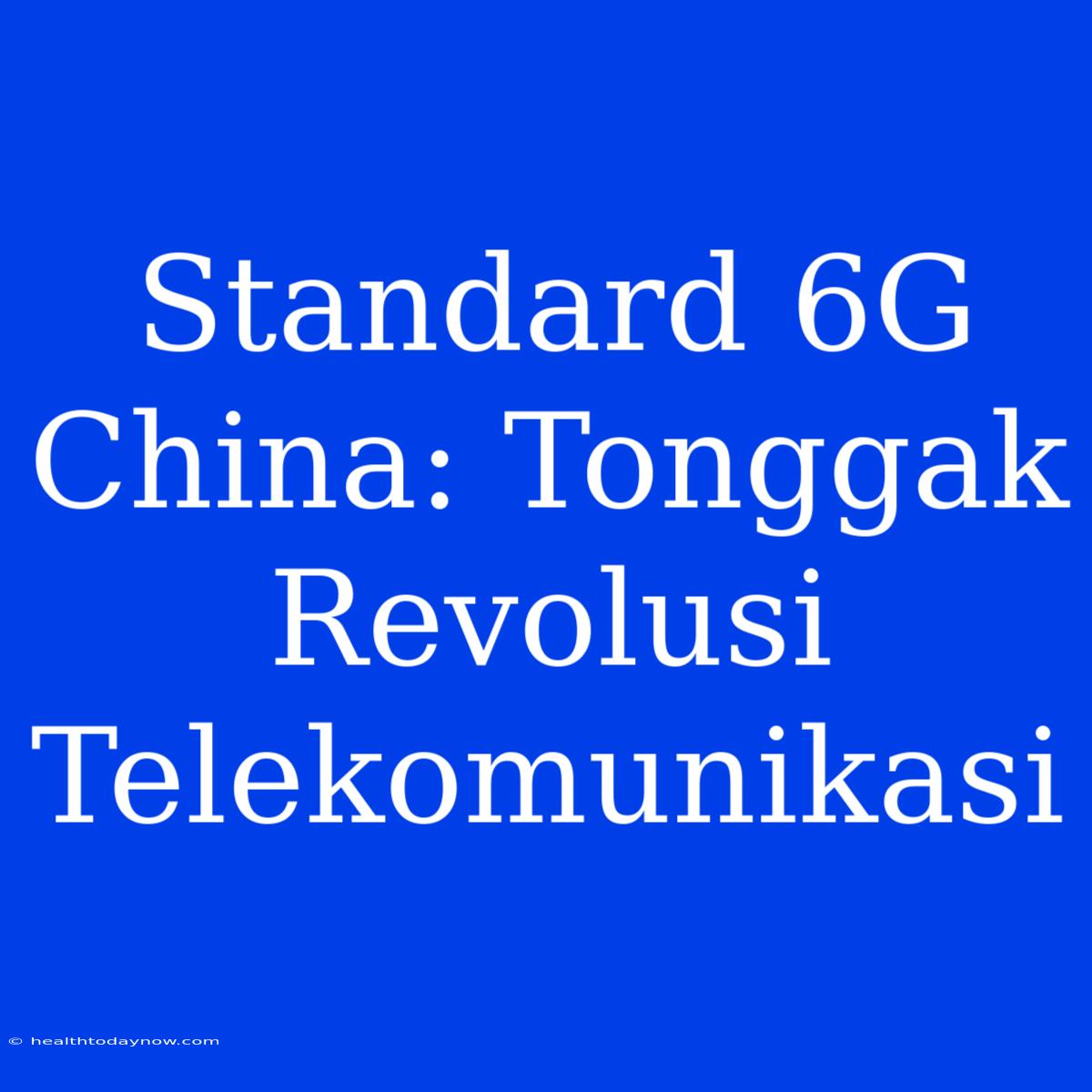 Standard 6G China: Tonggak Revolusi Telekomunikasi