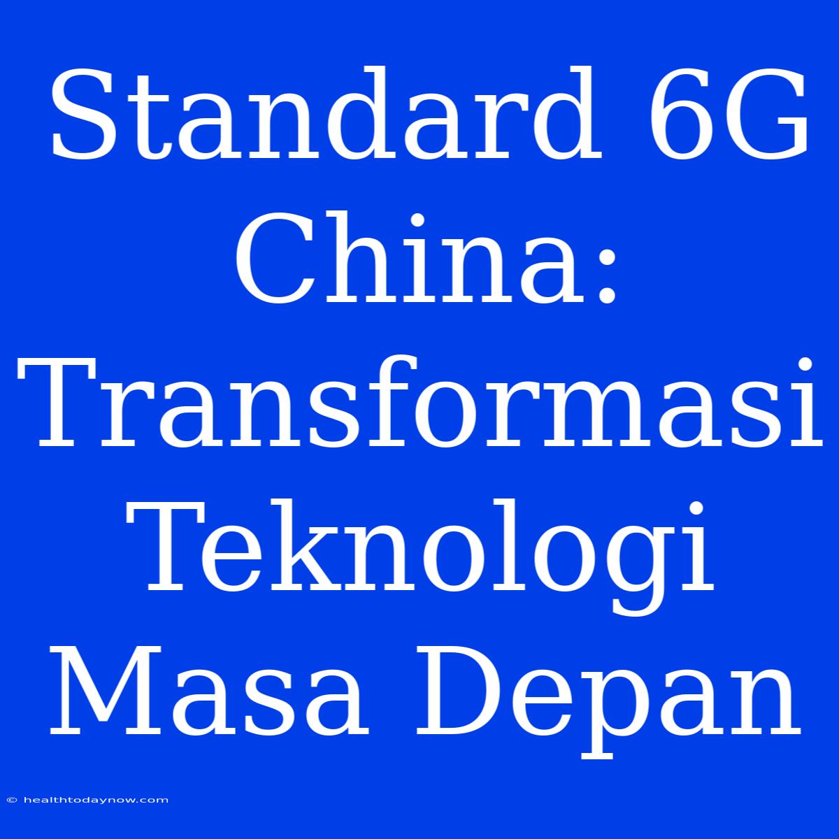 Standard 6G China: Transformasi Teknologi Masa Depan