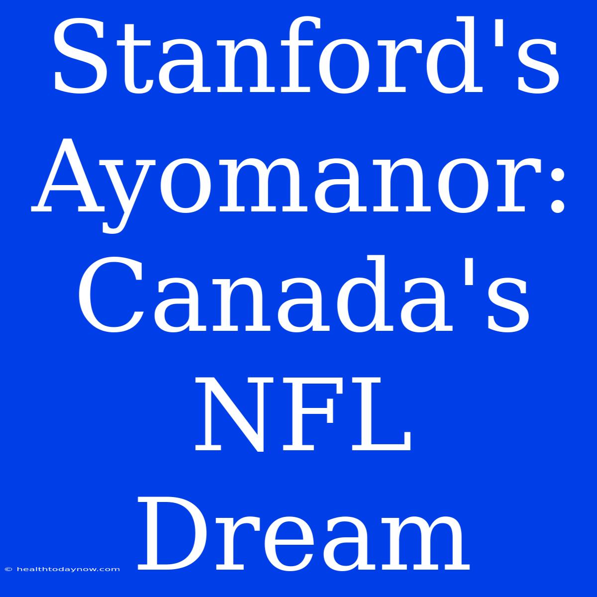 Stanford's Ayomanor: Canada's NFL Dream