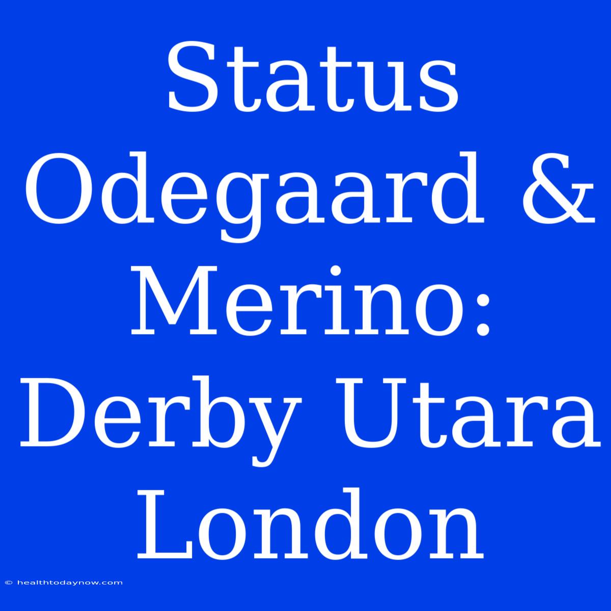 Status Odegaard & Merino: Derby Utara London