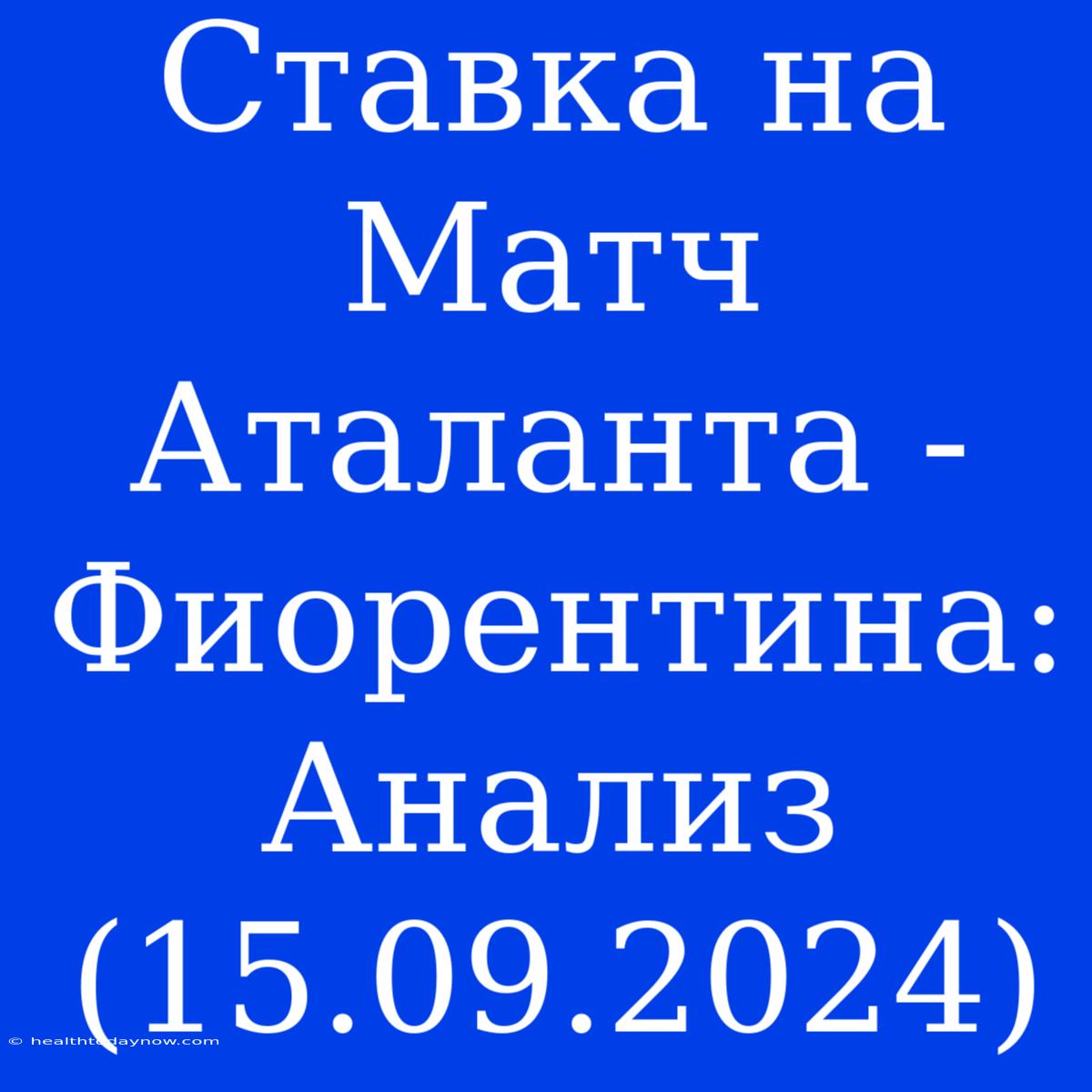 Ставка На Матч Аталанта - Фиорентина: Анализ (15.09.2024)