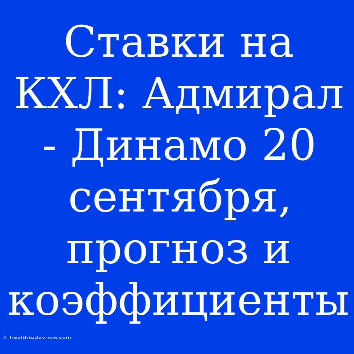 Ставки На КХЛ: Адмирал - Динамо 20 Сентября, Прогноз И Коэффициенты