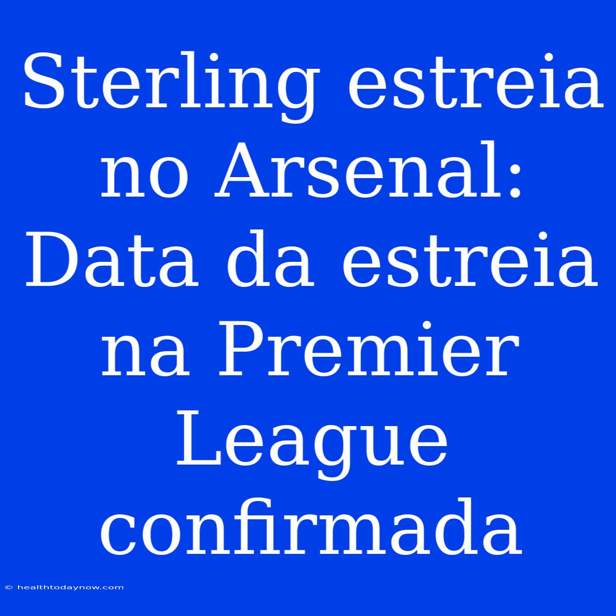 Sterling Estreia No Arsenal: Data Da Estreia Na Premier League Confirmada