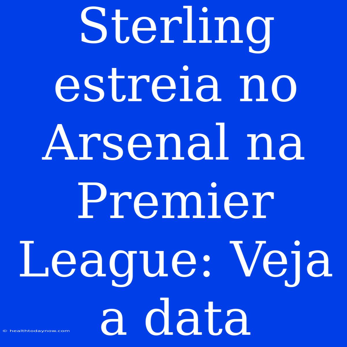 Sterling Estreia No Arsenal Na Premier League: Veja A Data