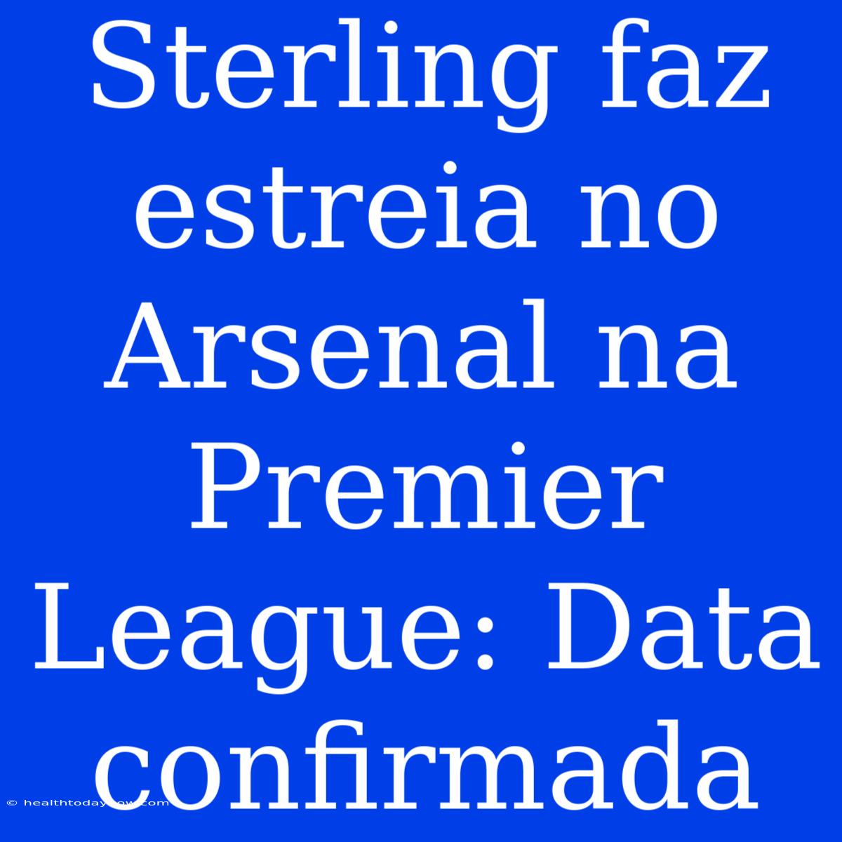 Sterling Faz Estreia No Arsenal Na Premier League: Data Confirmada