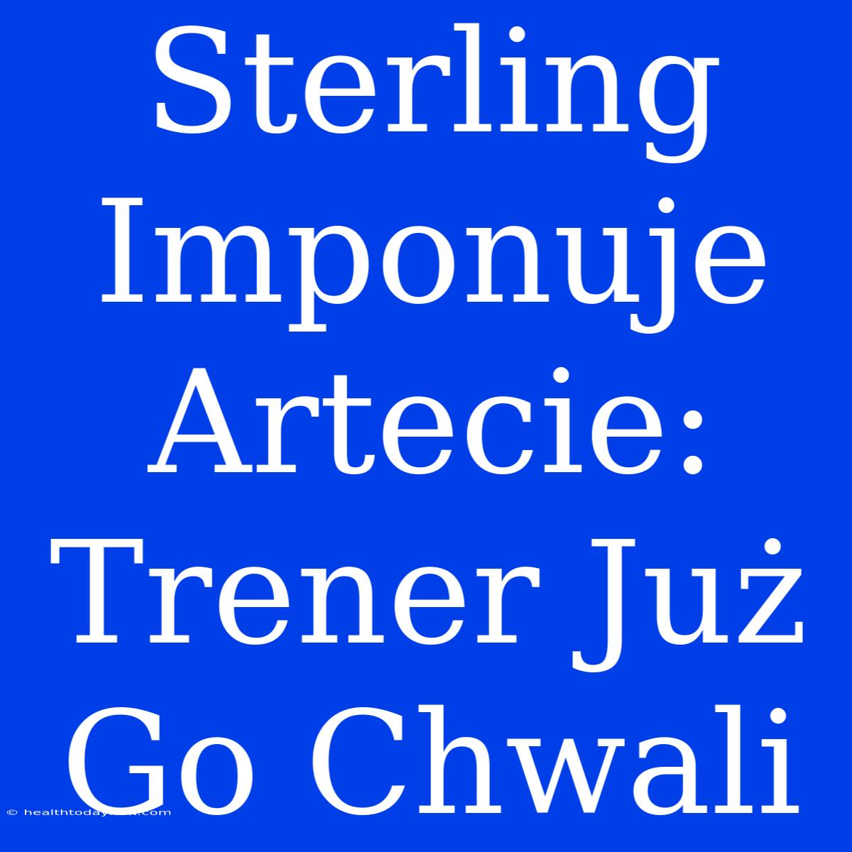 Sterling Imponuje Artecie: Trener Już Go Chwali