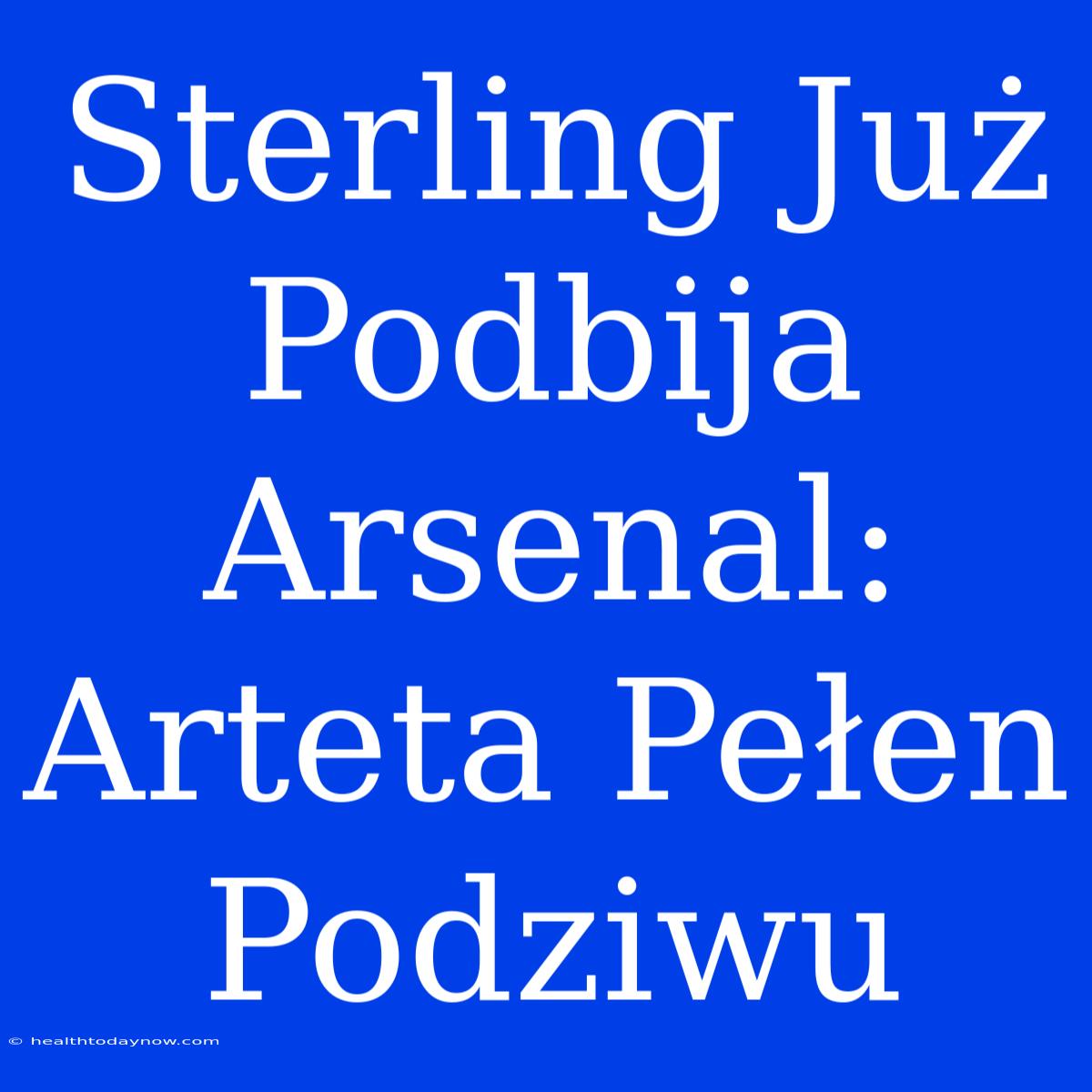 Sterling Już Podbija Arsenal: Arteta Pełen Podziwu 