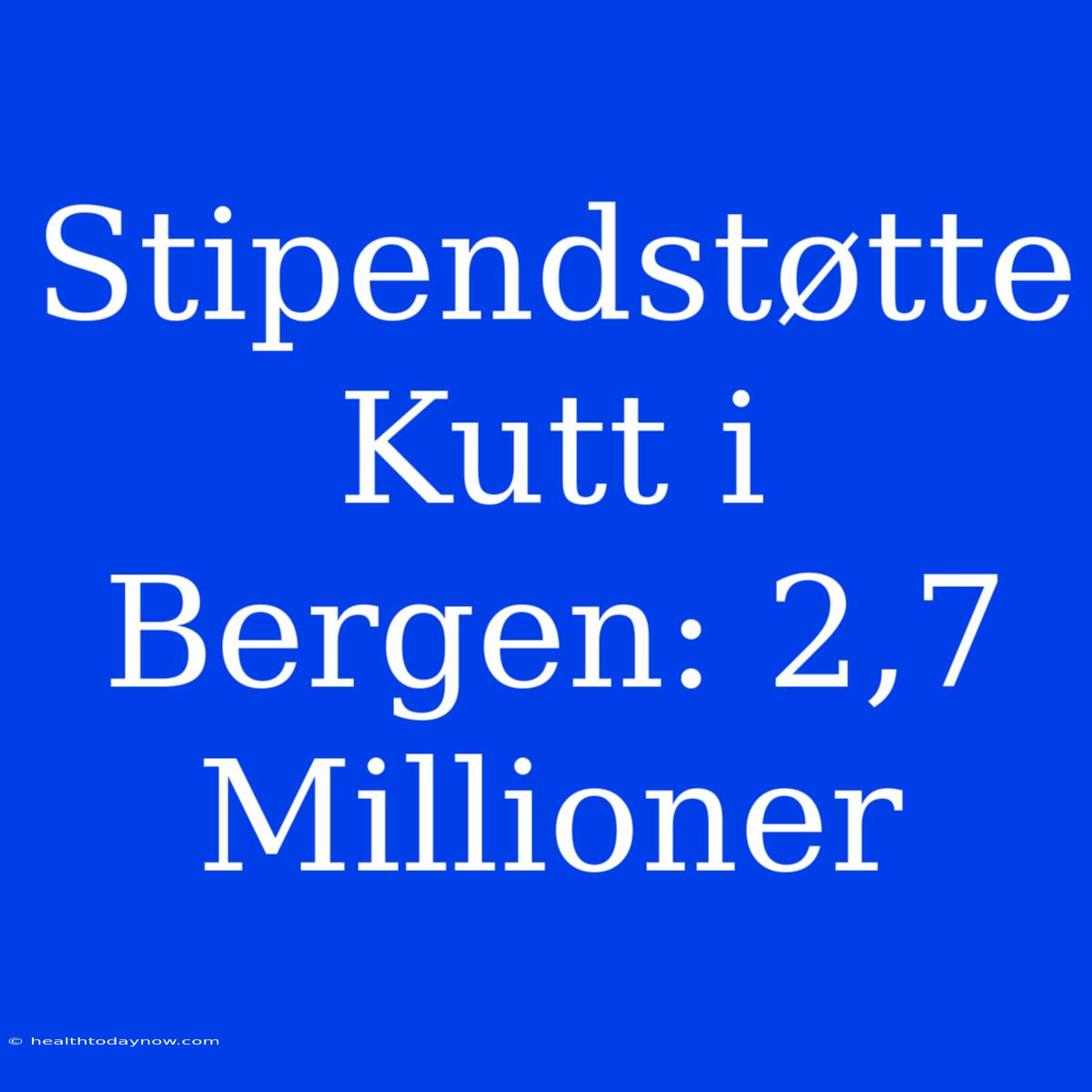 Stipendstøtte Kutt I Bergen: 2,7 Millioner