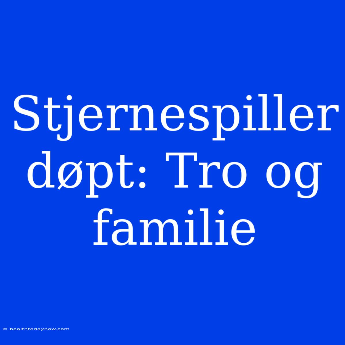 Stjernespiller Døpt: Tro Og Familie