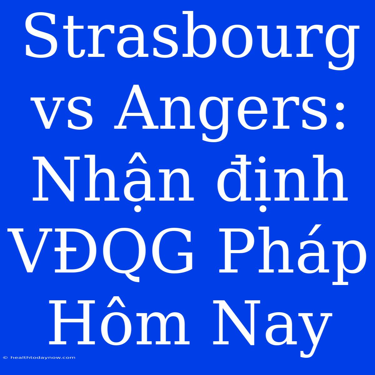 Strasbourg Vs Angers: Nhận Định VĐQG Pháp Hôm Nay