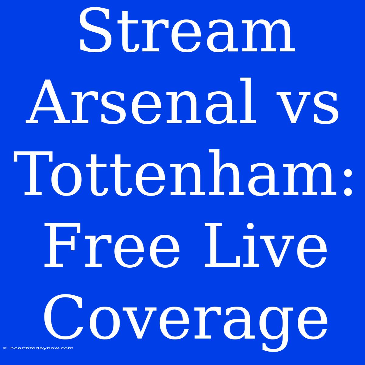 Stream Arsenal Vs Tottenham: Free Live Coverage 