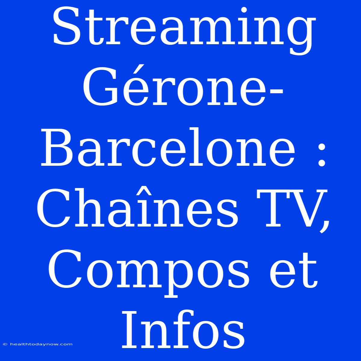 Streaming Gérone-Barcelone : Chaînes TV, Compos Et Infos